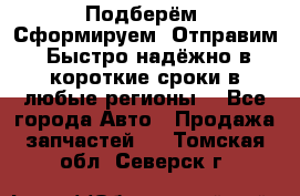 Подберём. Сформируем. Отправим. Быстро надёжно в короткие сроки в любые регионы. - Все города Авто » Продажа запчастей   . Томская обл.,Северск г.